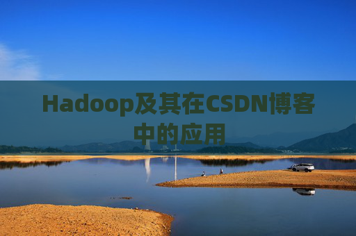 Hadoop及其在CSDN博客中的应用 Hadoop及其在CSDN博客中的应用